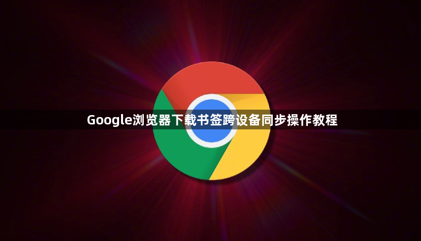 Google浏览器下载书签跨设备同步操作教程1