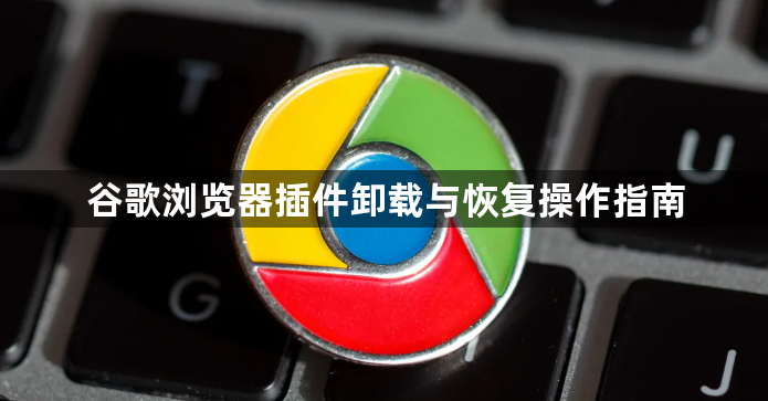 谷歌浏览器插件卸载与恢复操作指南1