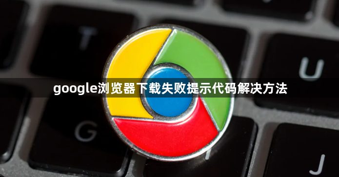 google浏览器下载失败提示代码解决方法1