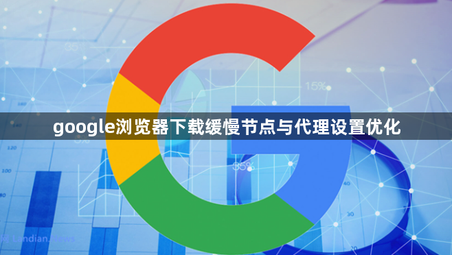 google浏览器下载缓慢节点与代理设置优化1