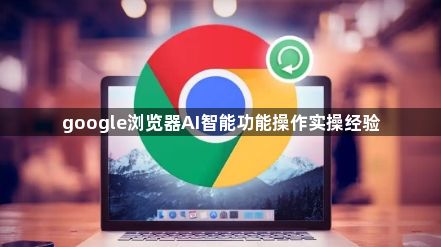 google浏览器AI智能功能操作实操经验1