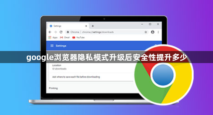 google浏览器隐私模式升级后安全性提升多少1