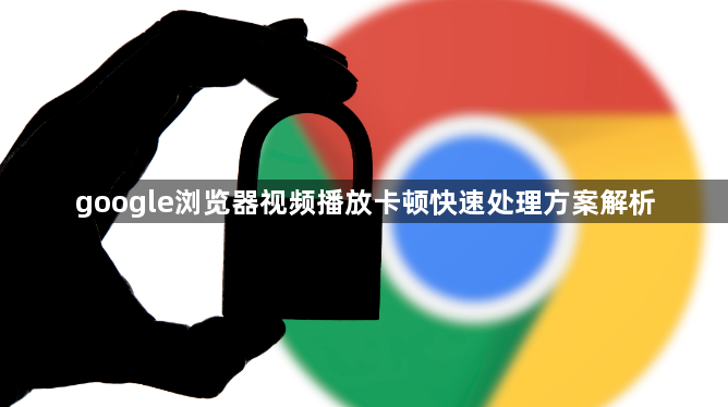 google浏览器视频播放卡顿快速处理方案解析1