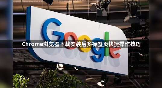 Chrome浏览器下载安装后多标签页快捷操作技巧1