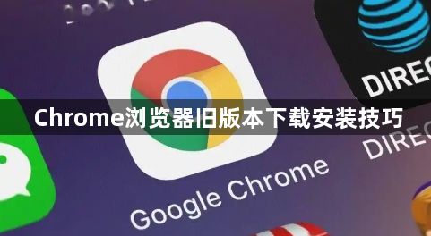Chrome浏览器旧版本下载安装技巧1