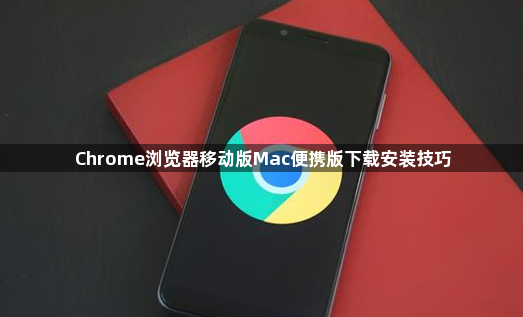 Chrome浏览器移动版Mac便携版下载安装技巧1