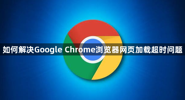 如何解决Google Chrome浏览器网页加载超时问题1