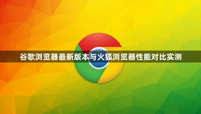 谷歌浏览器最新版本与火狐浏览器性能对比实测1
