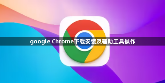 google Chrome下载安装及辅助工具操作1
