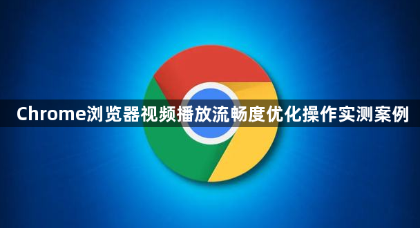 Chrome浏览器视频播放流畅度优化操作实测案例1