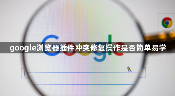 google浏览器插件冲突修复操作是否简单易学1