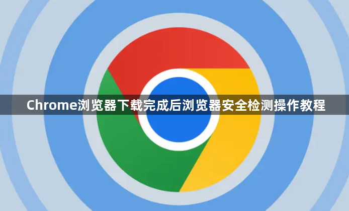 Chrome浏览器下载完成后浏览器安全检测操作教程1