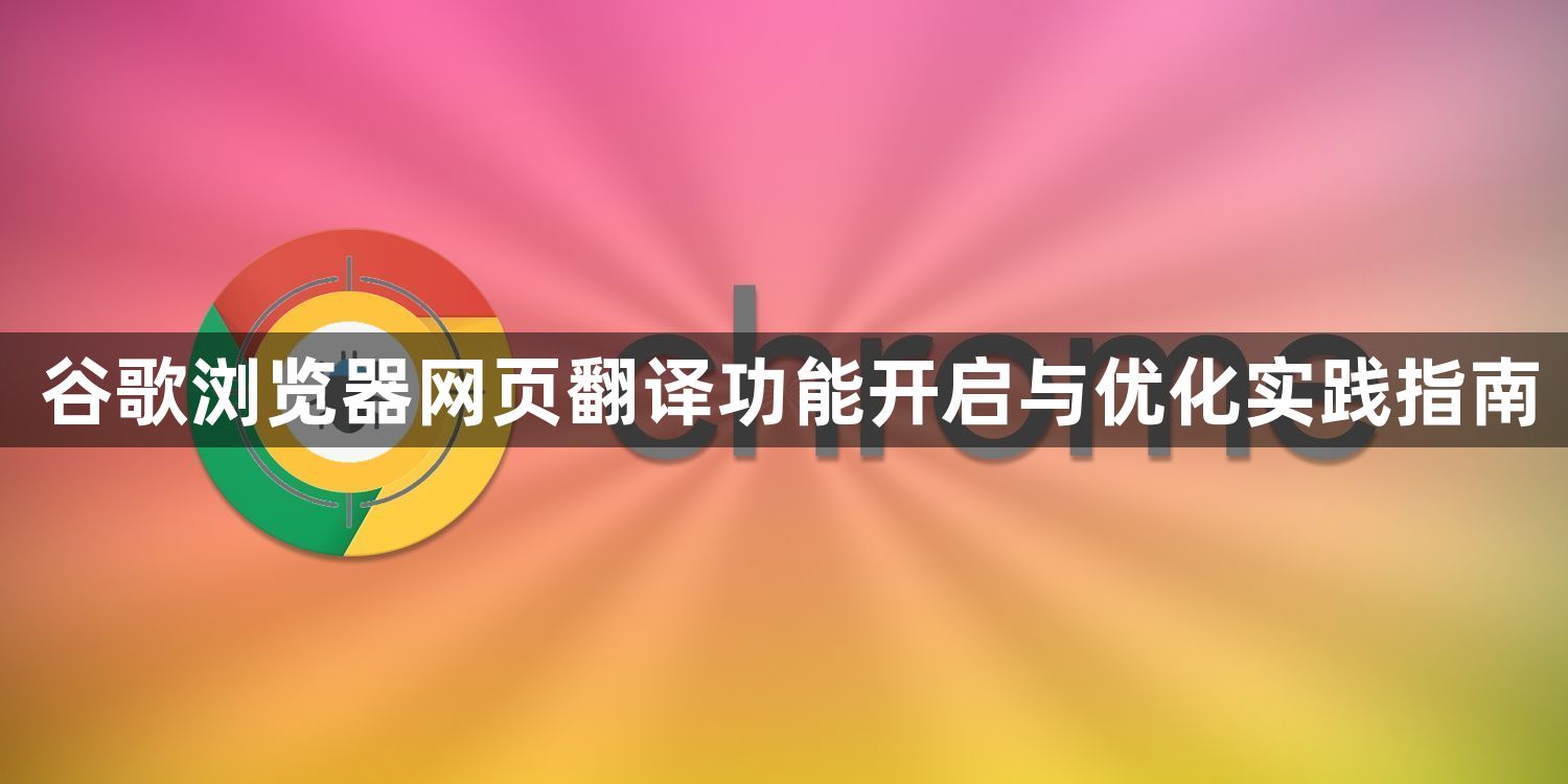 谷歌浏览器网页翻译功能开启与优化实践指南1