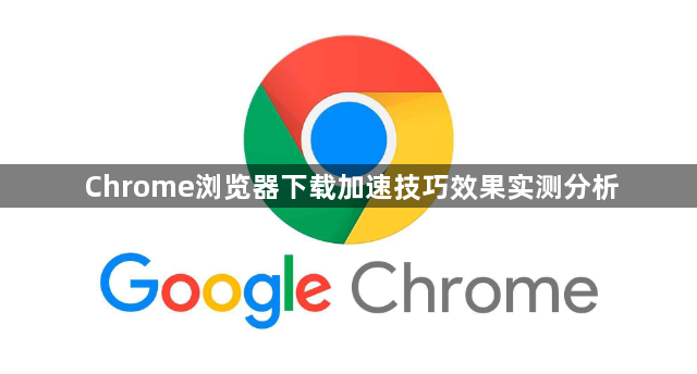 Chrome浏览器下载加速技巧效果实测分析1