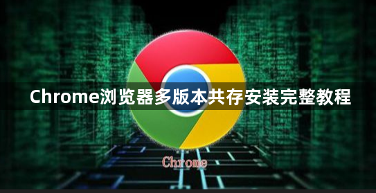 Chrome浏览器多版本共存安装完整教程1