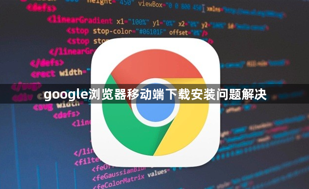google浏览器移动端下载安装问题解决1