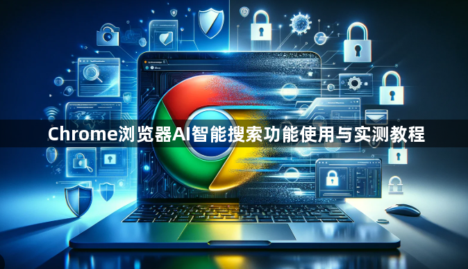 Chrome浏览器AI智能搜索功能使用与实测教程1