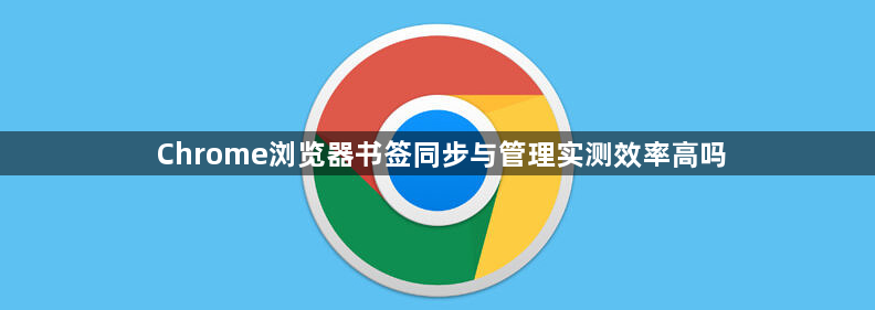 Chrome浏览器书签同步与管理实测效率高吗1