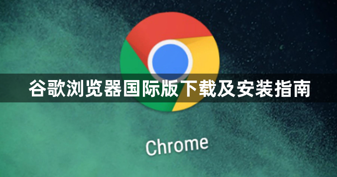 谷歌浏览器国际版下载及安装指南1