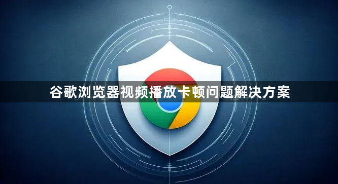 谷歌浏览器视频播放卡顿问题解决方案1