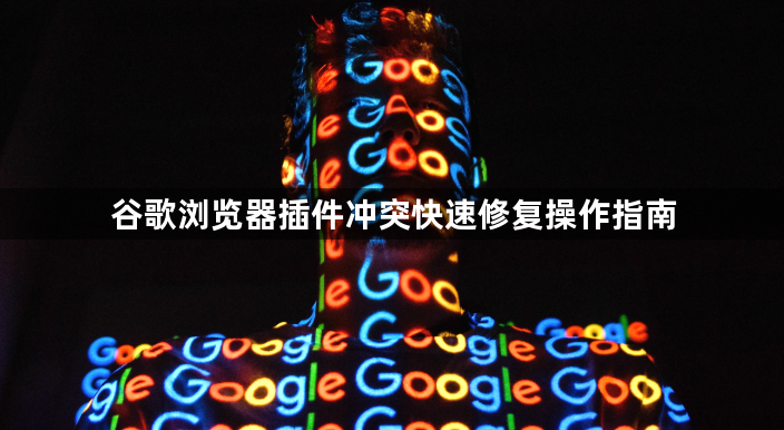 谷歌浏览器插件冲突快速修复操作指南1