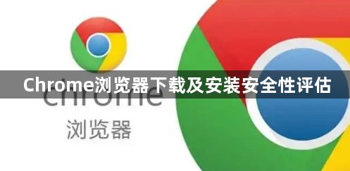 Chrome浏览器下载及安装安全性评估1
