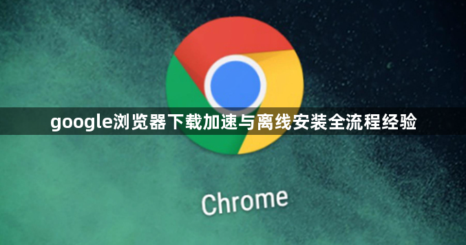 google浏览器下载加速与离线安装全流程经验1