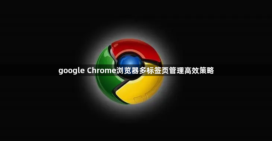 google Chrome浏览器多标签页管理高效策略1