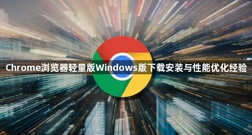 Chrome浏览器轻量版Windows版下载安装与性能优化经验1