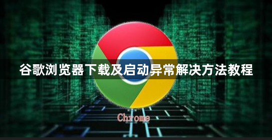 谷歌浏览器下载及启动异常解决方法教程1