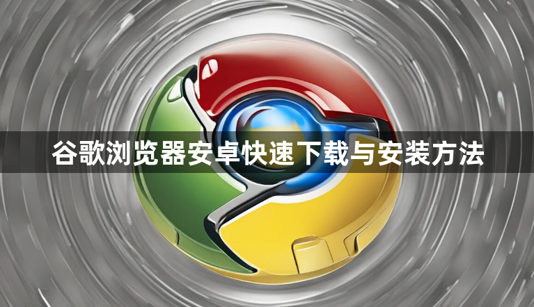 谷歌浏览器安卓快速下载与安装方法1