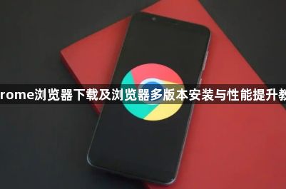 Chrome浏览器下载及浏览器多版本安装与性能提升教程1