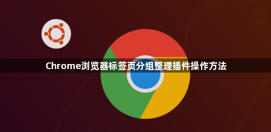 Chrome浏览器标签页分组整理插件操作方法1