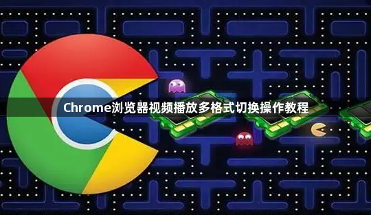 Chrome浏览器视频播放多格式切换操作教程1