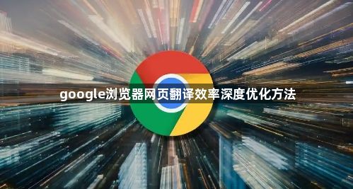 google浏览器网页翻译效率深度优化方法1