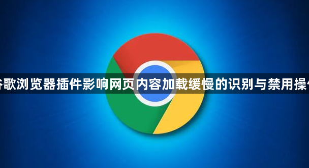 谷歌浏览器插件影响网页内容加载缓慢的识别与禁用操作1