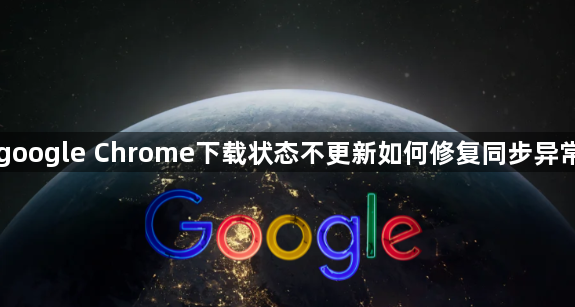 google Chrome下载状态不更新如何修复同步异常1