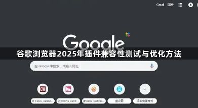 谷歌浏览器2025年插件兼容性测试与优化方法1