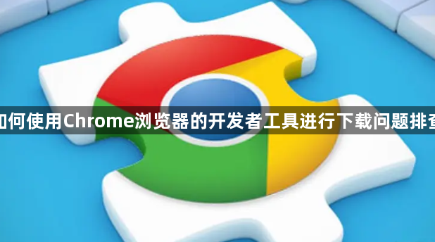 如何使用Chrome浏览器的开发者工具进行下载问题排查1