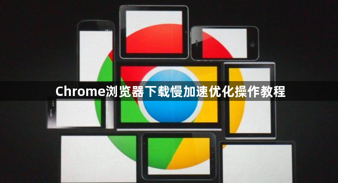 Chrome浏览器下载慢加速优化操作教程1