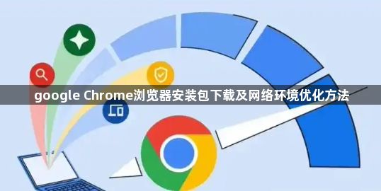 google Chrome浏览器安装包下载及网络环境优化方法1
