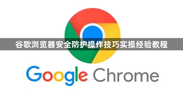谷歌浏览器安全防护操作技巧实操经验教程1