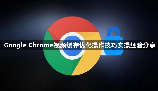 Google Chrome视频缓存优化操作技巧实操经验分享1