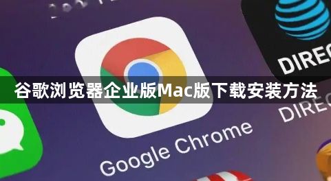 谷歌浏览器企业版Mac版下载安装方法1