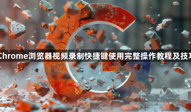 Chrome浏览器视频录制快捷键使用完整操作教程及技巧1