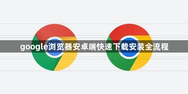 google浏览器安卓端快速下载安装全流程1