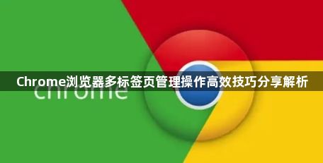 Chrome浏览器多标签页管理操作高效技巧分享解析1