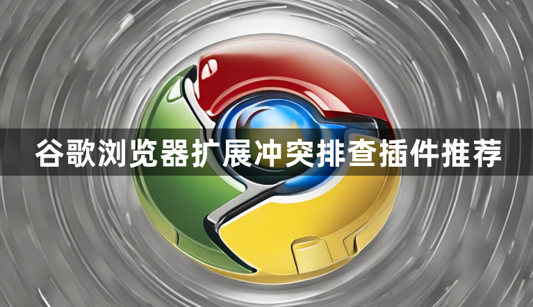 谷歌浏览器扩展冲突排查插件推荐1