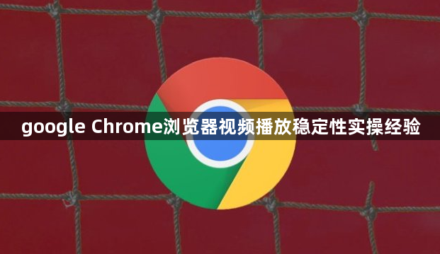 google Chrome浏览器视频播放稳定性实操经验1