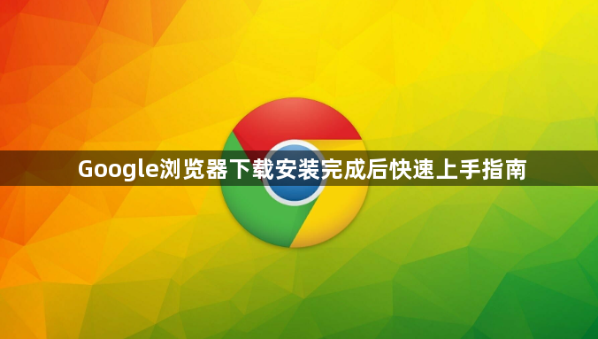 Google浏览器下载安装完成后快速上手指南1